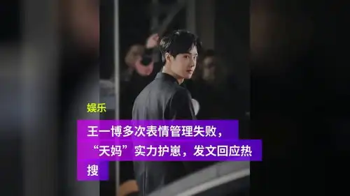 王一博多次表情管理失败,天妈实力护崽,发文回应热搜