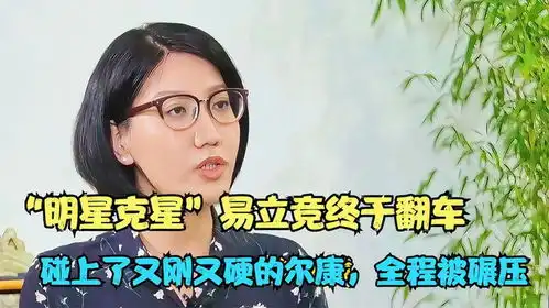 明星克星易立竞终于翻车,碰上了又刚又硬的尔康,全程被碾压