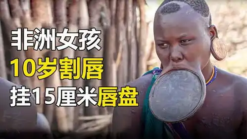 非洲最悲惨的唇盘族女孩10岁就要割唇,嘴唇挂着15厘米大盘子
