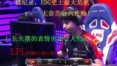 lpl秀翻天第24期厂长失落的表情扎心了edg苦吞六连败,陷史上最大危机