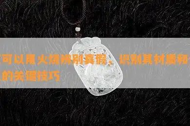 玉可以用火烧辨别真假,识别其材质和价值的关键技巧